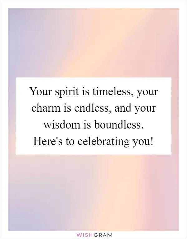 Your spirit is timeless, your charm is endless, and your wisdom is boundless. Here's to celebrating you!