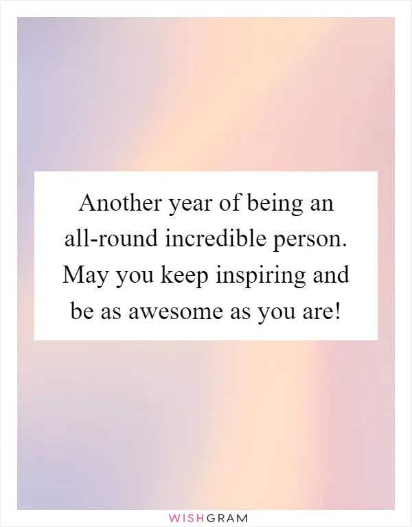 Another year of being an all-round incredible person. May you keep inspiring and be as awesome as you are!