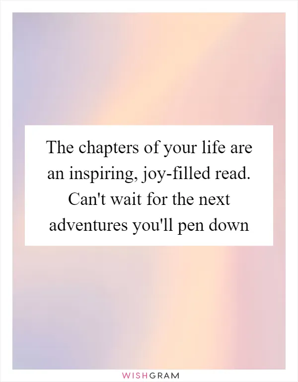 The chapters of your life are an inspiring, joy-filled read. Can't wait for the next adventures you'll pen down