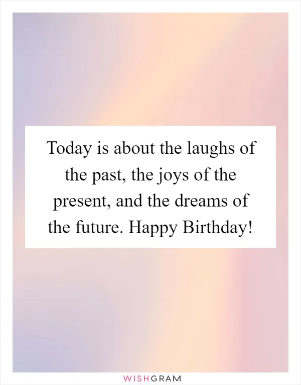 Today is about the laughs of the past, the joys of the present, and the dreams of the future. Happy Birthday!