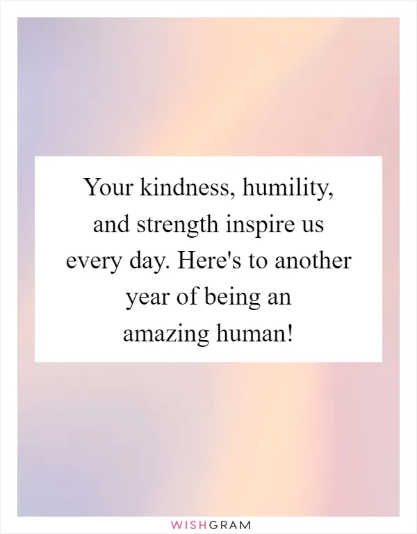 Your kindness, humility, and strength inspire us every day. Here's to another year of being an amazing human!