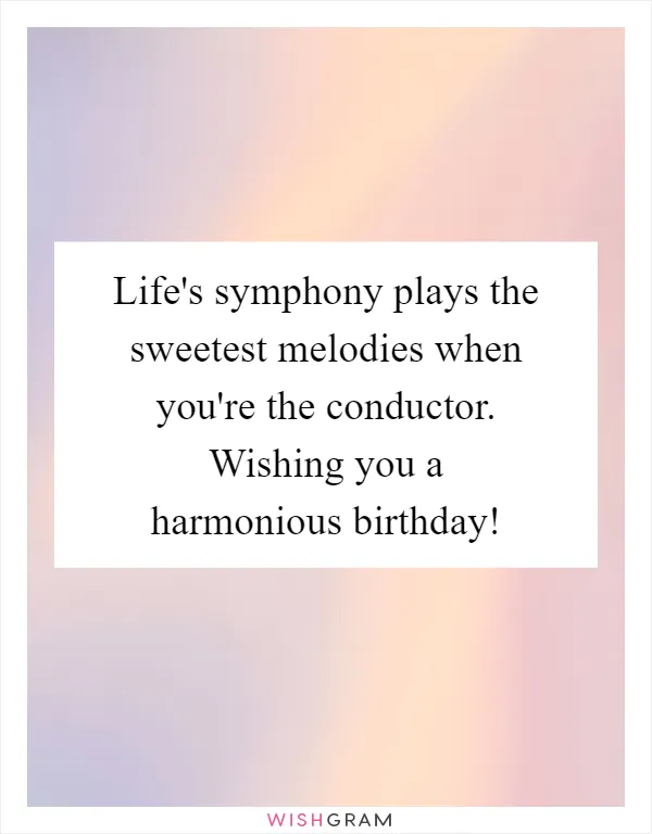 Life's symphony plays the sweetest melodies when you're the conductor. Wishing you a harmonious birthday!