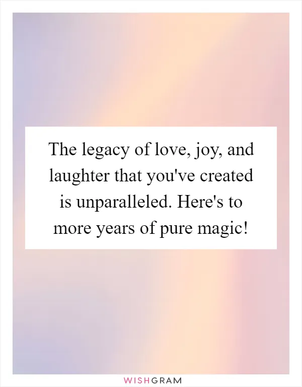 The legacy of love, joy, and laughter that you've created is unparalleled. Here's to more years of pure magic!