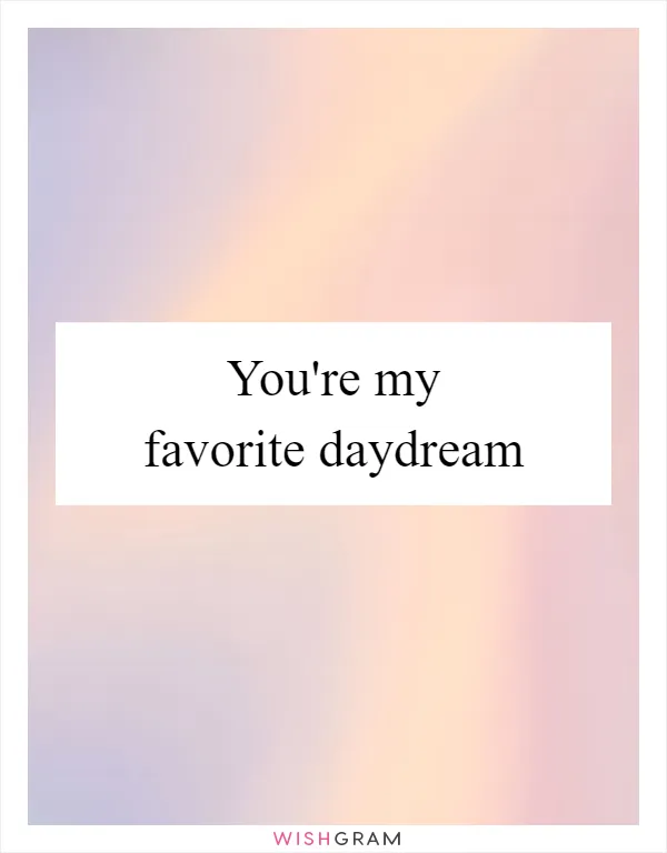You're my favorite daydream