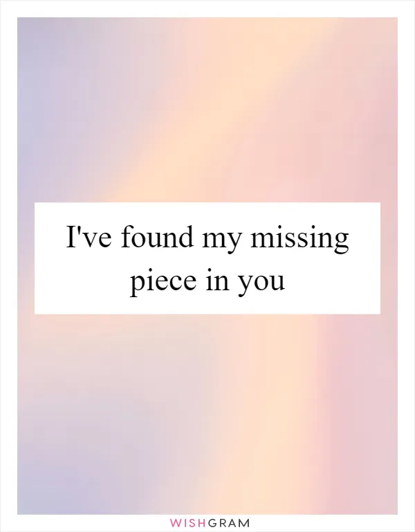 I've found my missing piece in you