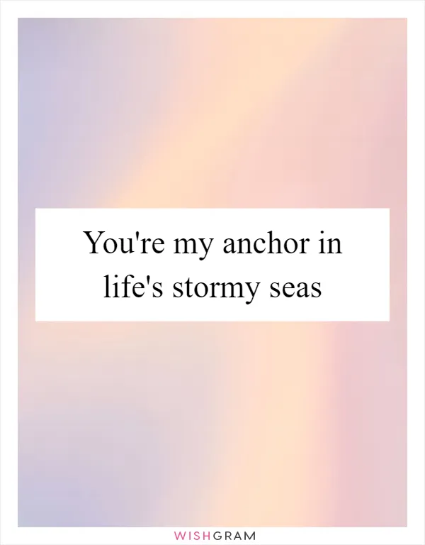 You're my anchor in life's stormy seas