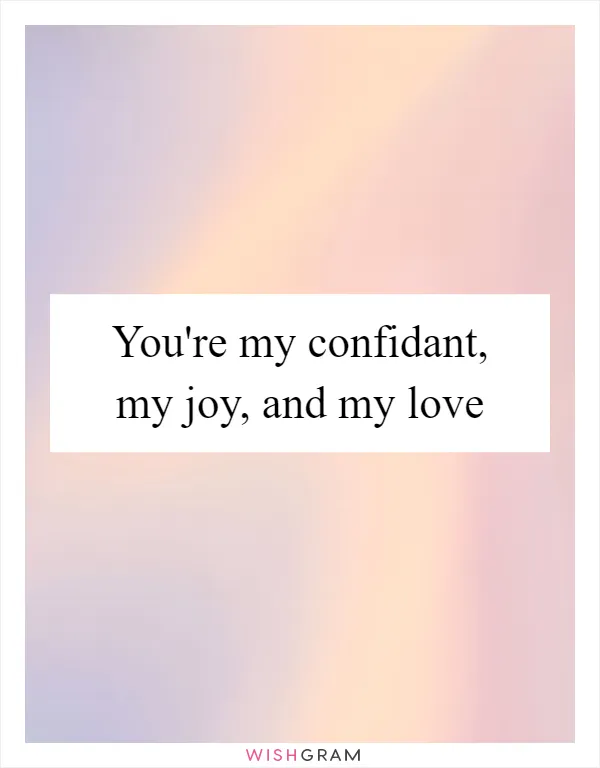 You're my confidant, my joy, and my love