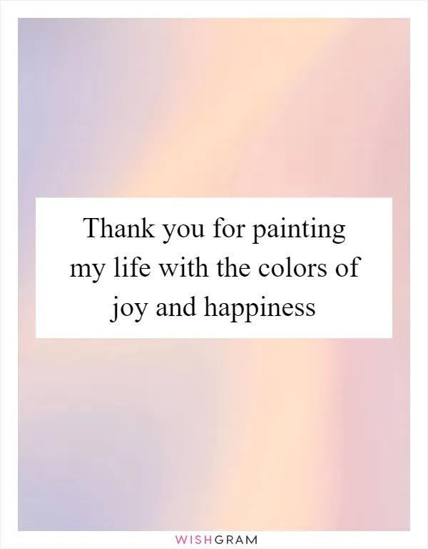 Thank you for painting my life with the colors of joy and happiness