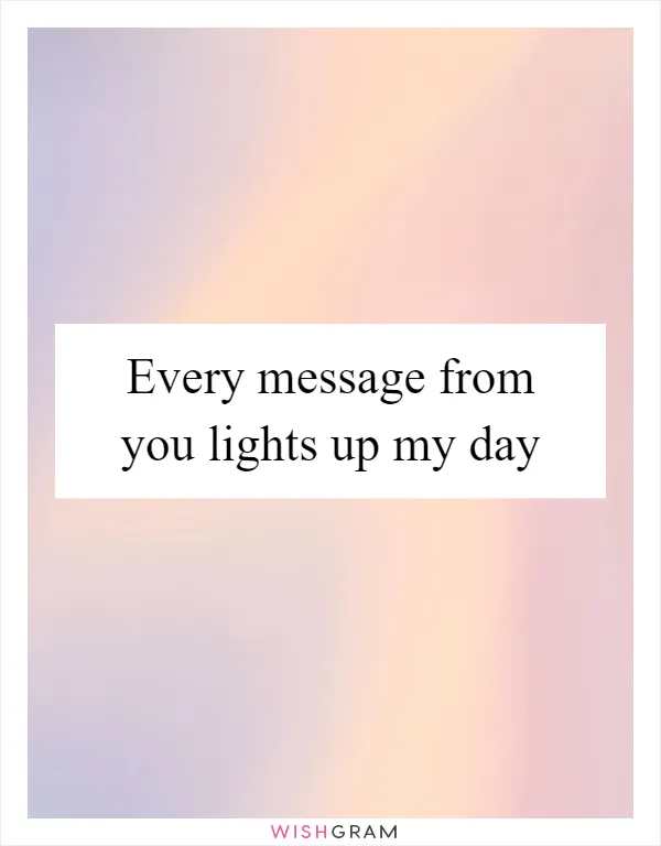 Every message from you lights up my day