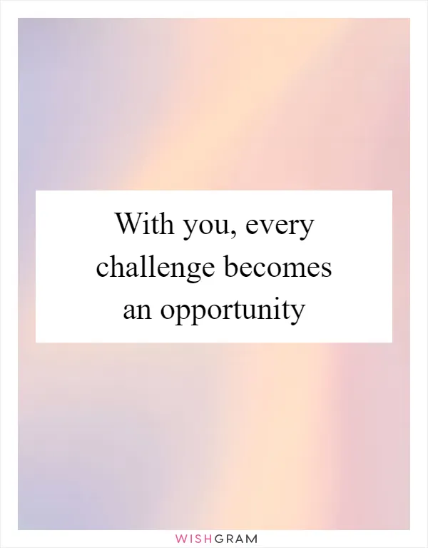 With you, every challenge becomes an opportunity