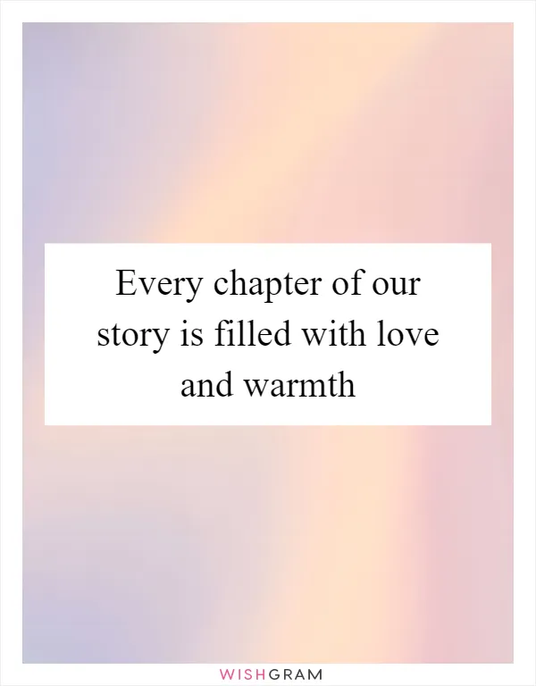 Every chapter of our story is filled with love and warmth