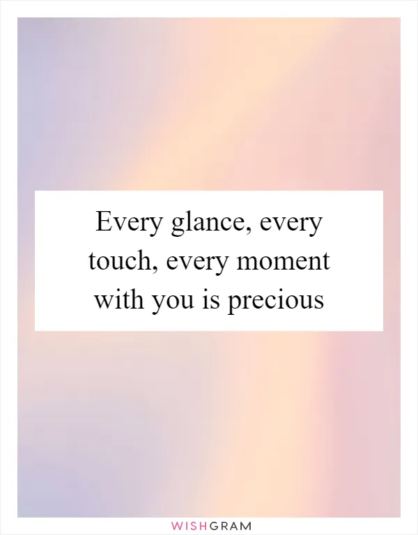 Every glance, every touch, every moment with you is precious