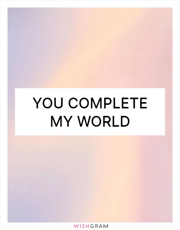 You complete my world