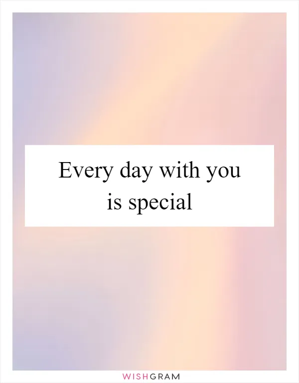 Every day with you is special