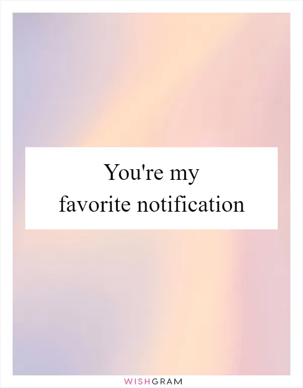 You're my favorite notification