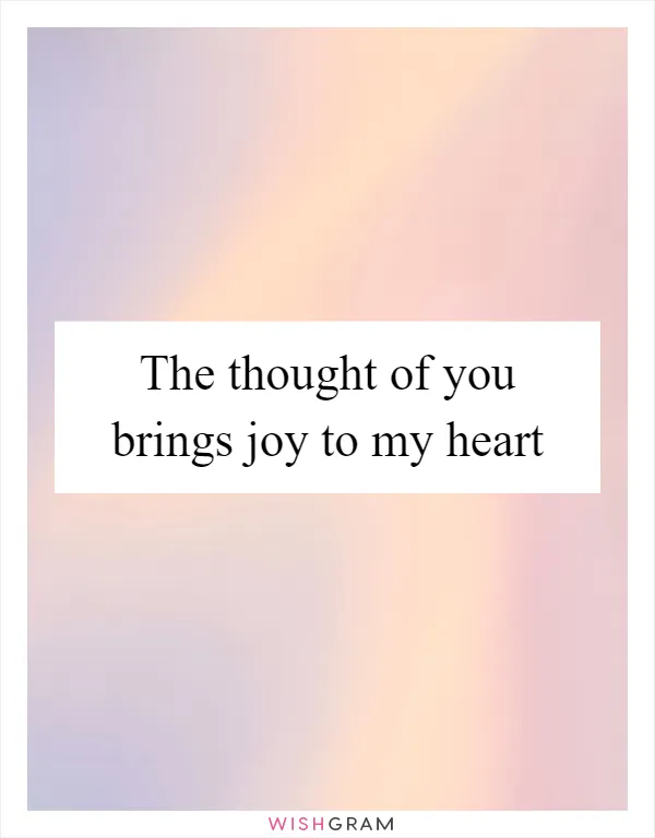 The thought of you brings joy to my heart