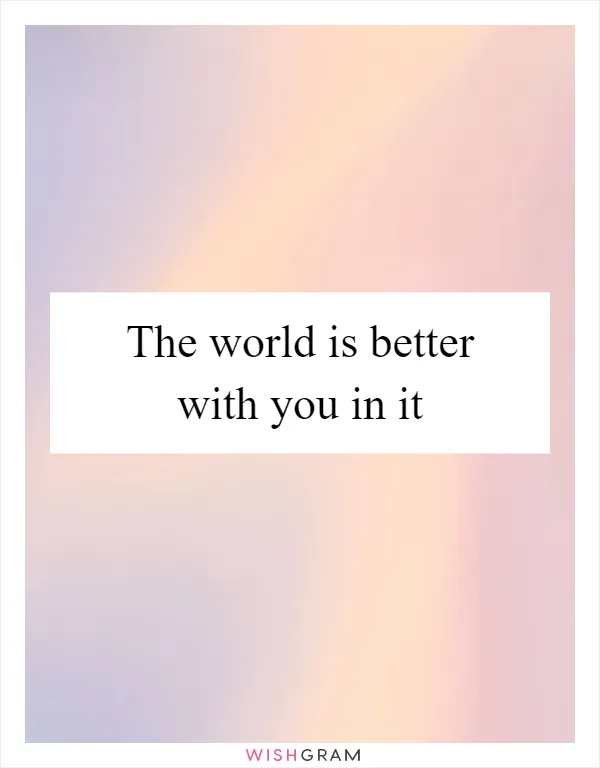 The world is better with you in it