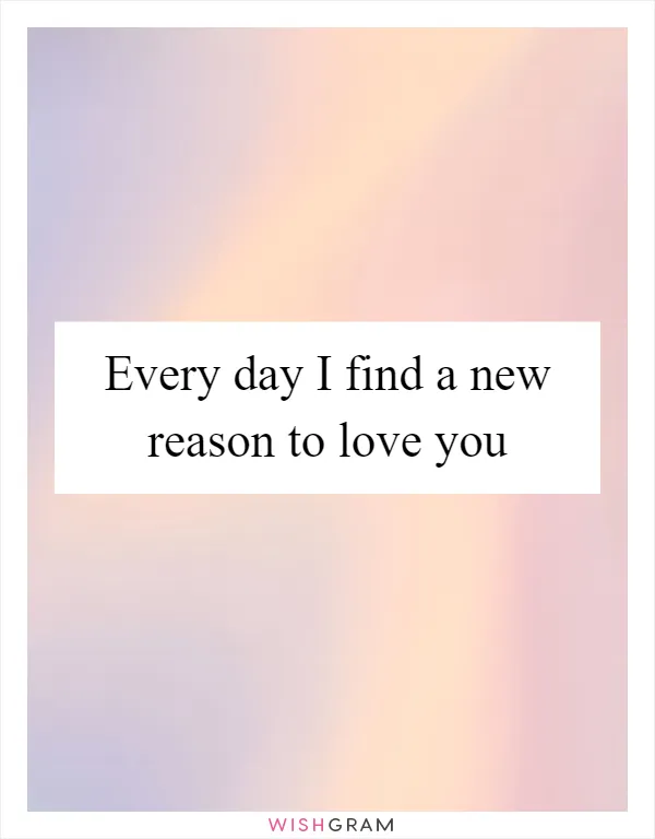 Every day I find a new reason to love you