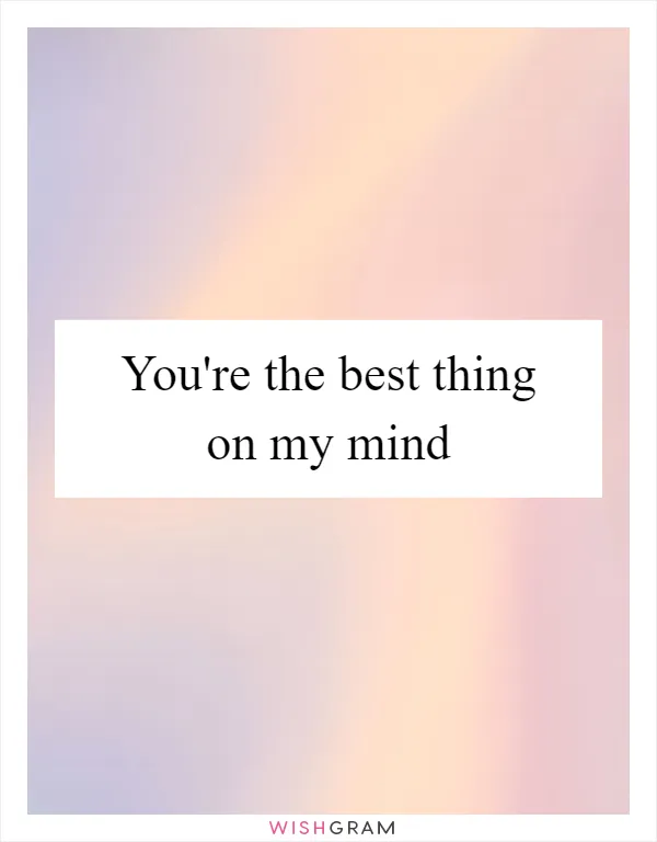 You're the best thing on my mind