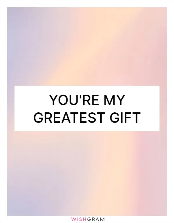 You're my greatest gift