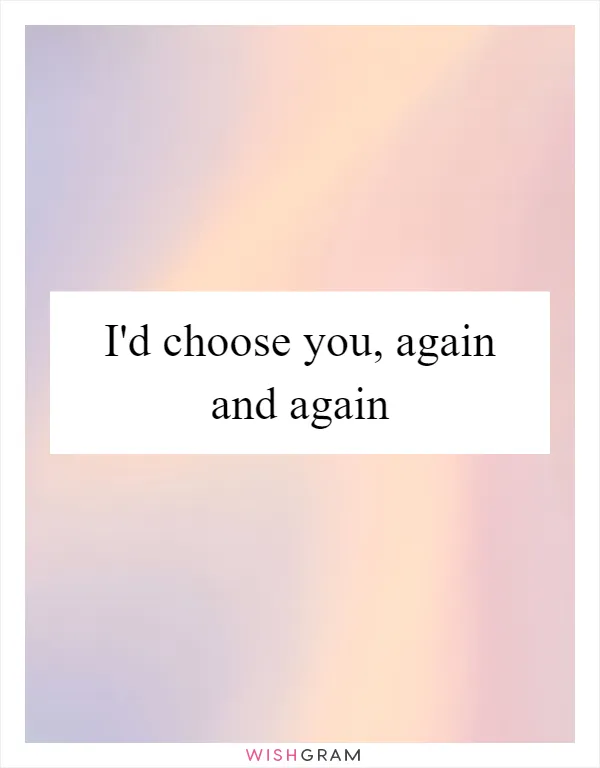 I'd choose you, again and again