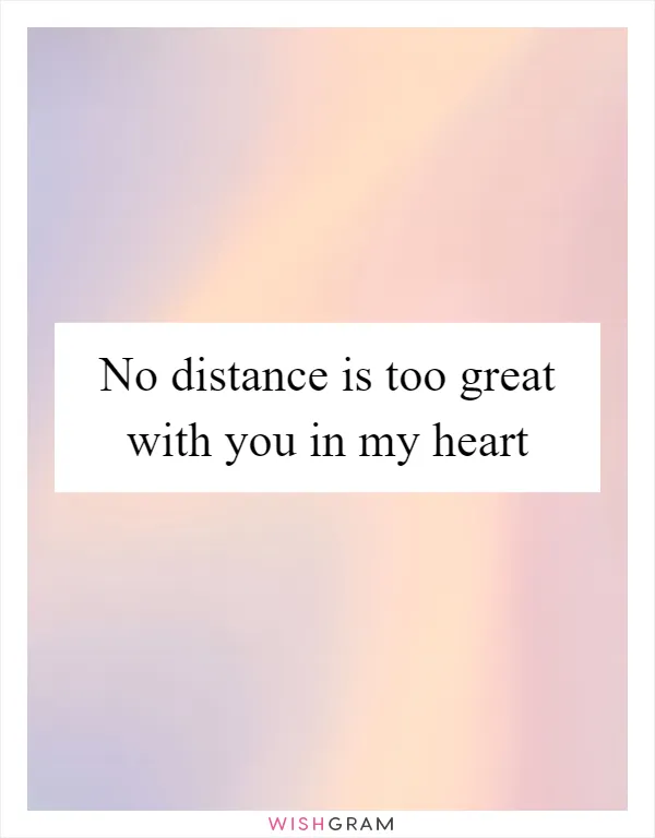 No distance is too great with you in my heart