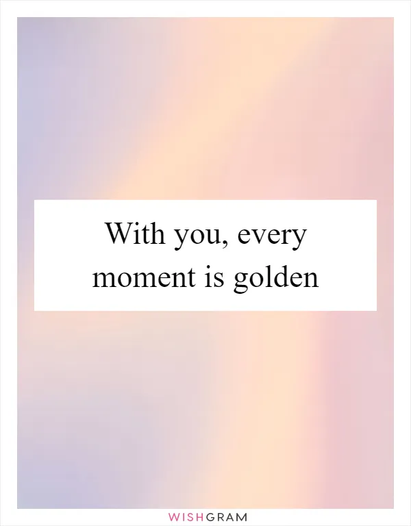 With you, every moment is golden