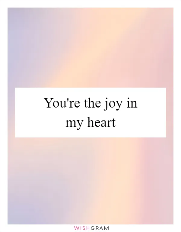 You're the joy in my heart