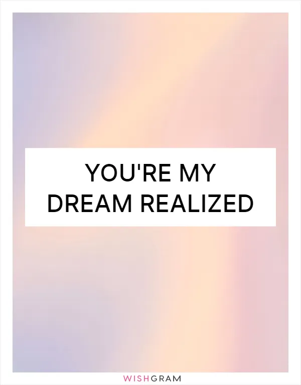 You're my dream realized