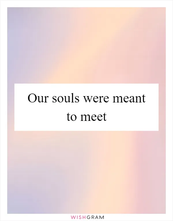 Our souls were meant to meet