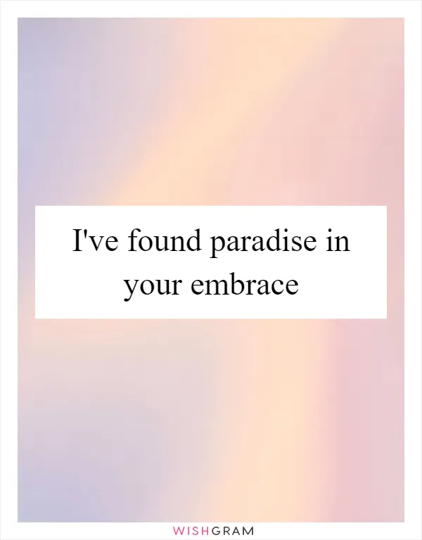 I've found paradise in your embrace