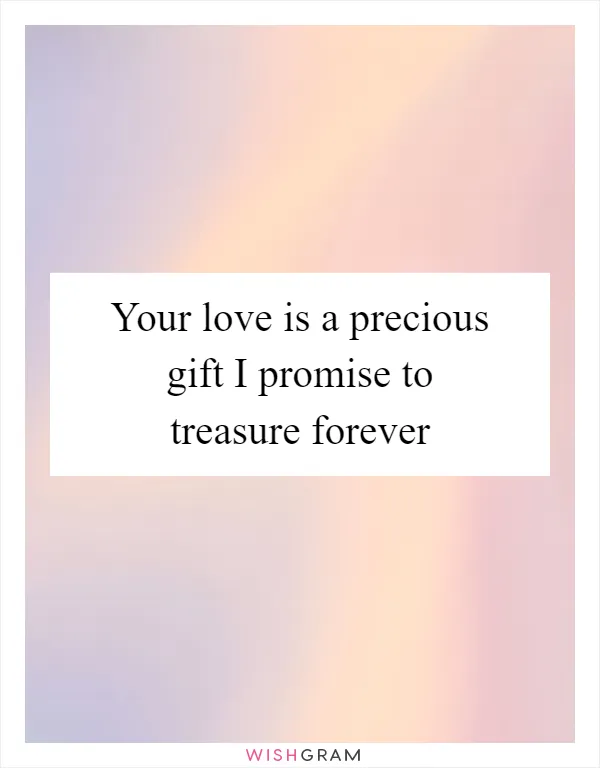 Your love is a precious gift I promise to treasure forever