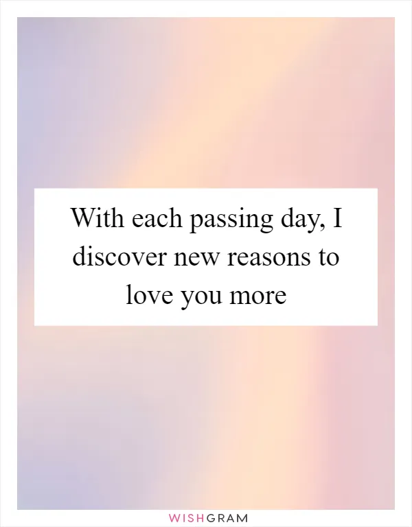 With each passing day, I discover new reasons to love you more