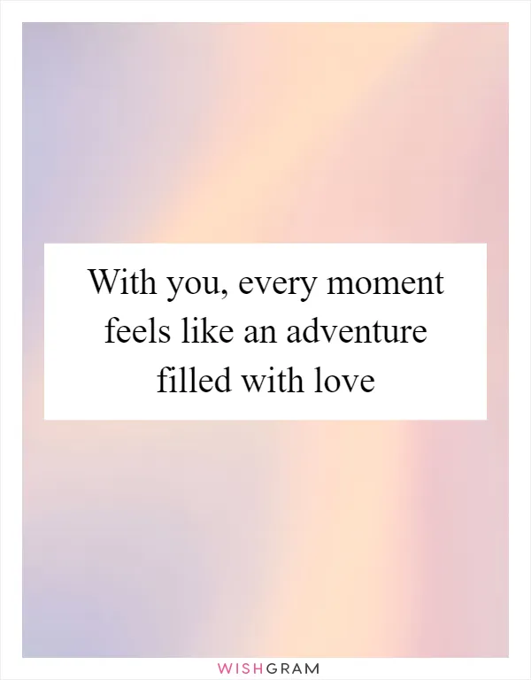 With you, every moment feels like an adventure filled with love