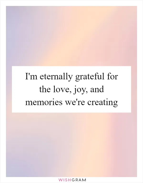 I'm eternally grateful for the love, joy, and memories we're creating