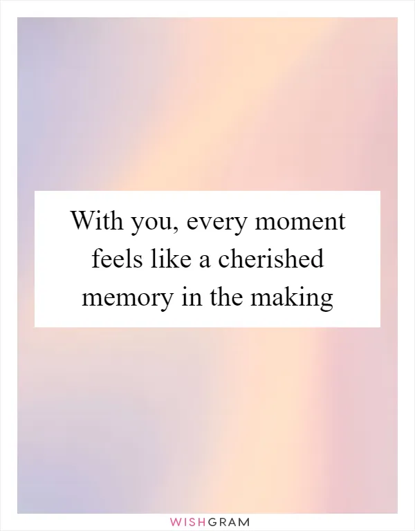 With you, every moment feels like a cherished memory in the making