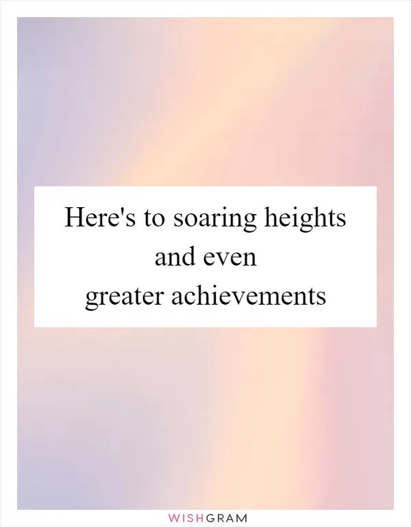 Here's to soaring heights and even greater achievements