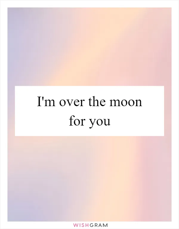 I'm over the moon for you