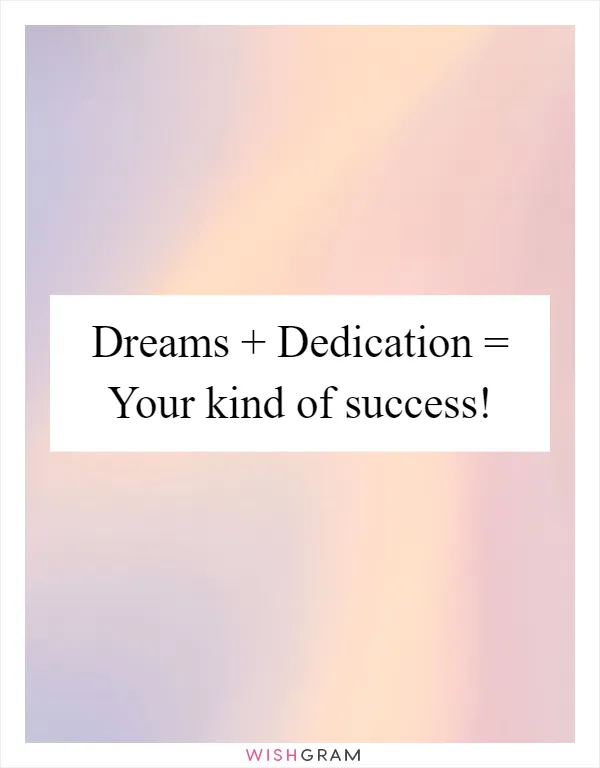 Dreams + Dedication = Your kind of success!