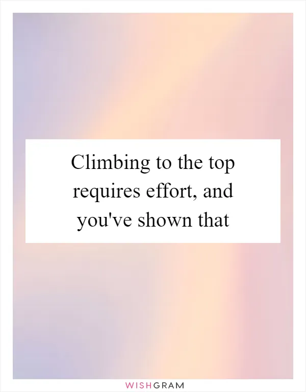 Climbing to the top requires effort, and you've shown that