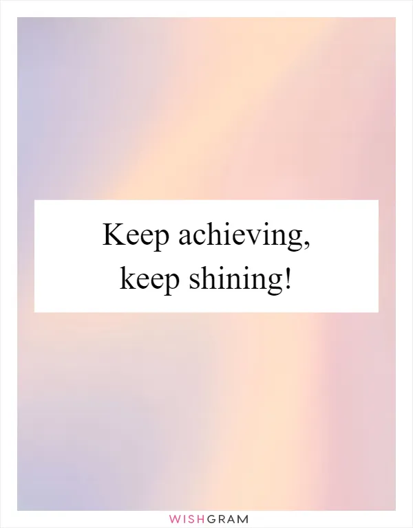 Keep achieving, keep shining!