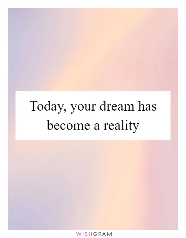 Today, your dream has become a reality