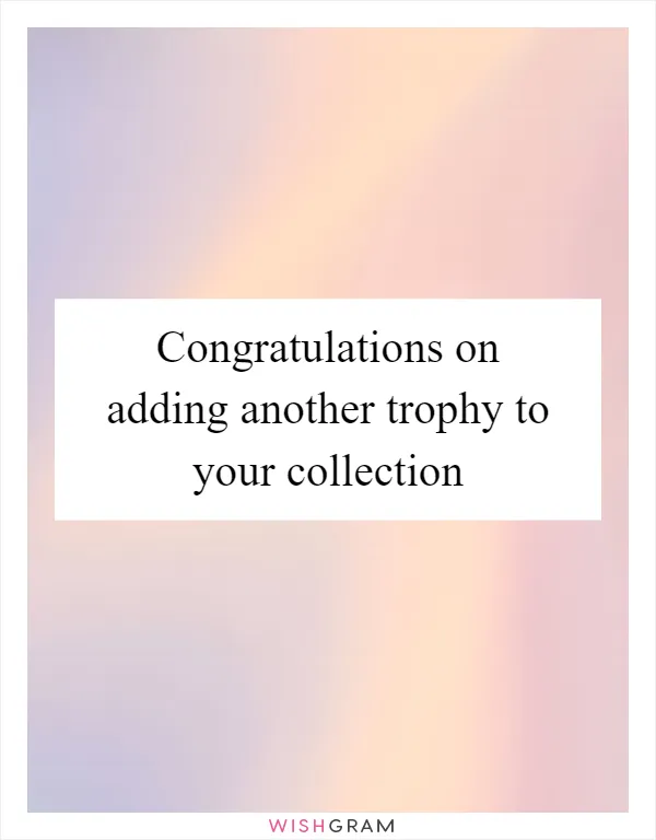 Congratulations on adding another trophy to your collection