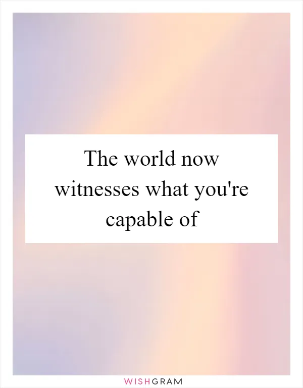 The world now witnesses what you're capable of