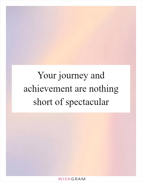 Your journey and achievement are nothing short of spectacular