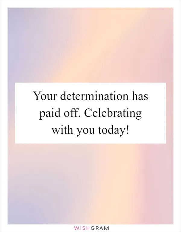Your determination has paid off. Celebrating with you today!