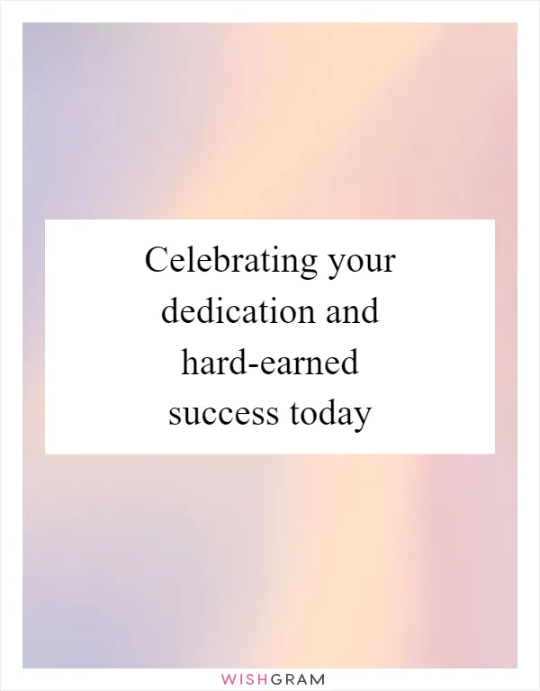 Celebrating your dedication and hard-earned success today