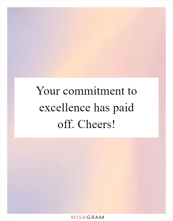 Your commitment to excellence has paid off. Cheers!