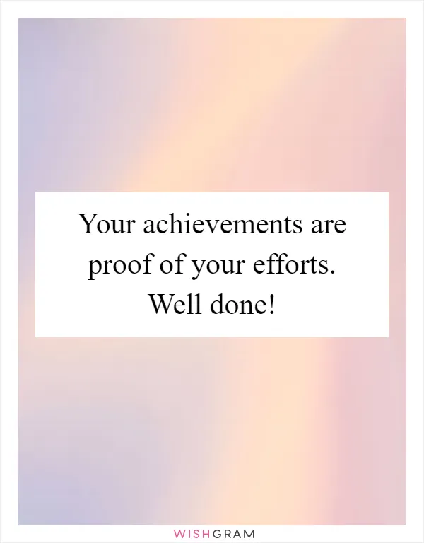Your achievements are proof of your efforts. Well done!