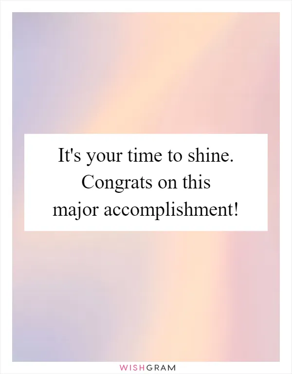 It's your time to shine. Congrats on this major accomplishment!